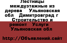 Лестницы междуэтажные из дерева. - Ульяновская обл., Димитровград г. Строительство и ремонт » Услуги   . Ульяновская обл.